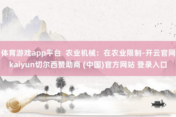 体育游戏app平台  农业机械：在农业限制-开云官网kaiyun切尔西赞助商 (中国)官方网站 登录入口