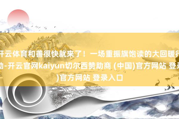 开云体育和善很快就来了！一场重振旗饱读的大回暖行将驱动-开云官网kaiyun切尔西赞助商 (中国)官方网站 登录入口